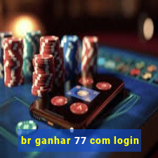 br ganhar 77 com login